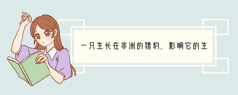 一只生长在非洲的猎豹，影响它的生态因素是（　　）A．气候条件B．被它捕食的羚羊的数量